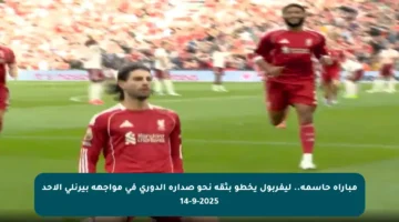 مباراة حاسمة.. ليفربول يخطو بثقة نحو صدارة الدوري في مواجهة بيرنلي الأحد 14-9-2025